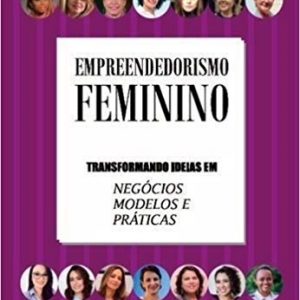 LIVRO EMPREENDEDORISMO FEMININO - TRANSFORMANDO IDEIAS EM NEGOCIOS, MODELOS E PRATICAS