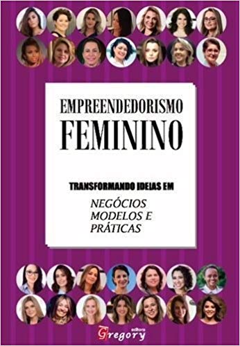 LIVRO EMPREENDEDORISMO FEMININO - TRANSFORMANDO IDEIAS EM NEGOCIOS, MODELOS E PRATICAS